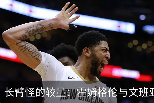 长臂怪的较量：霍姆格伦与文班亚马的“身高大战